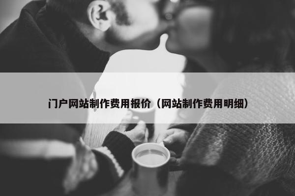 门户网站制作费用报价（网站制作费用明细）
