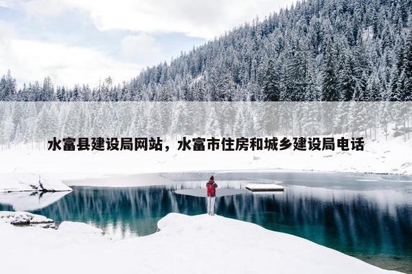 水富县建设局网站，水富市住房和城乡建设局电话