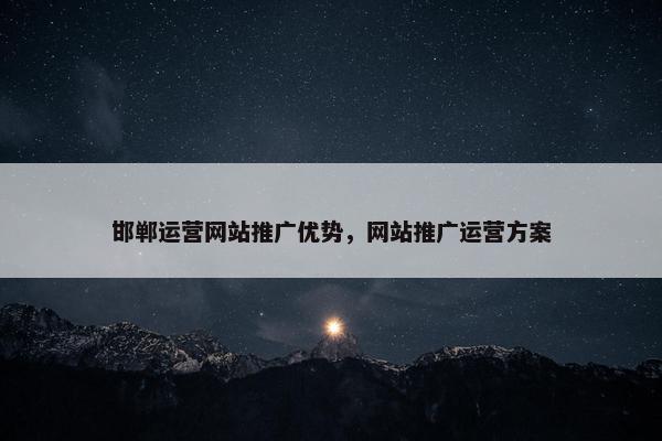 邯郸运营网站推广优势，网站推广运营方案