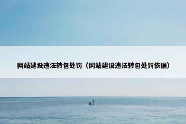 网站建设违法转包处罚（网站建设违法转包处罚依据）