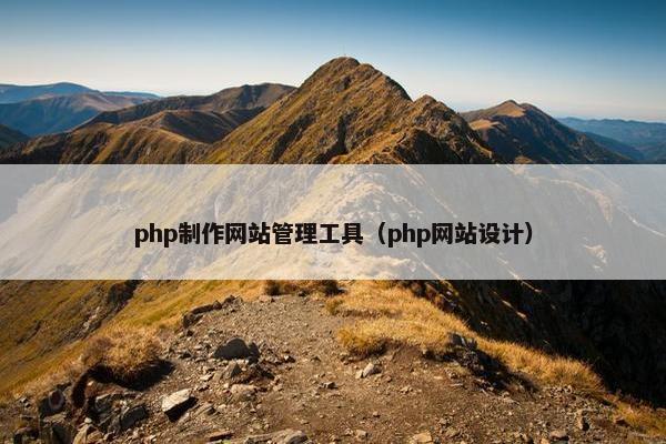 php制作网站管理工具（php网站设计）