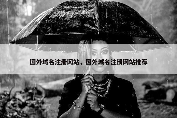 国外域名注册网站，国外域名注册网站推荐