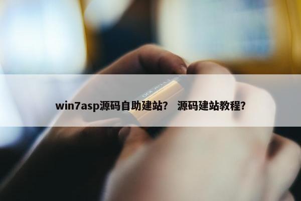 win7asp源码自助建站？ 源码建站教程？