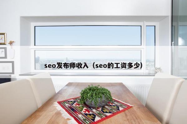 seo发布师收入（seo的工资多少）