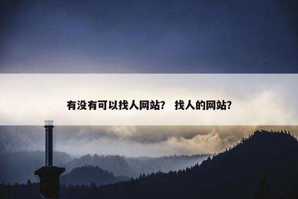 有没有可以找人网站？ 找人的网站？