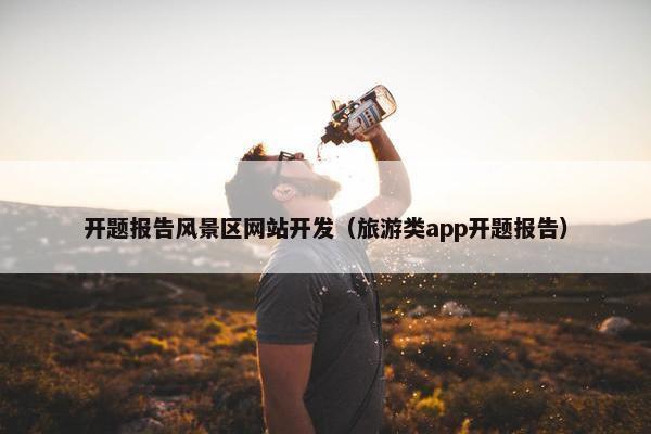 开题报告风景区网站开发（旅游类app开题报告）