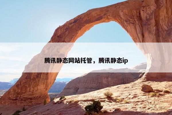 腾讯静态网站托管，腾讯静态ip