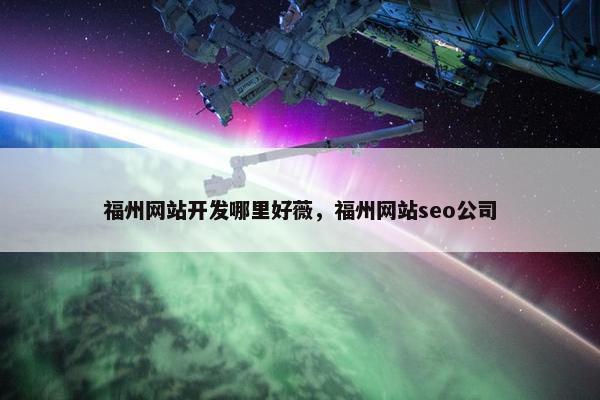 福州网站开发哪里好薇，福州网站seo公司