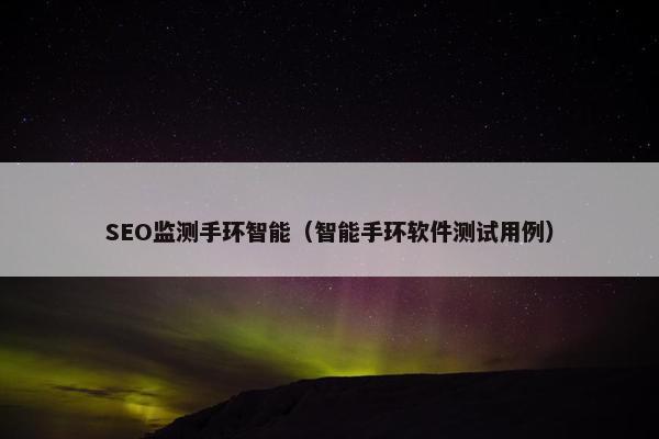 SEO监测手环智能（智能手环软件测试用例）