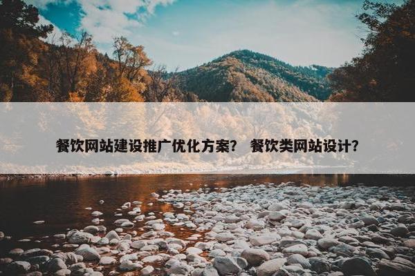 餐饮网站建设推广优化方案？ 餐饮类网站设计？