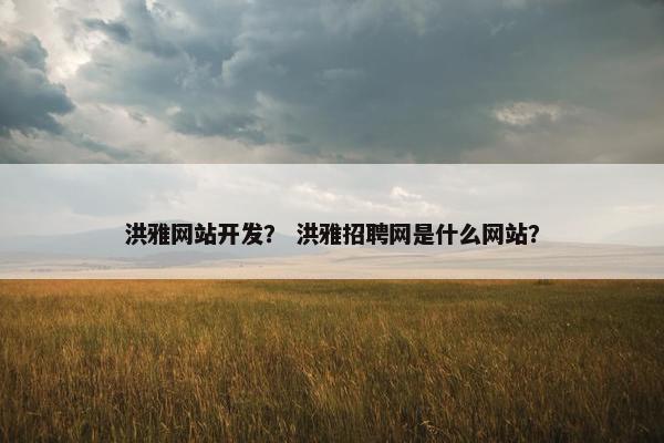 洪雅网站开发？ 洪雅招聘网是什么网站？