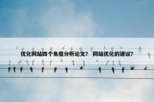 优化网站四个角度分析论文？ 网站优化的建议？