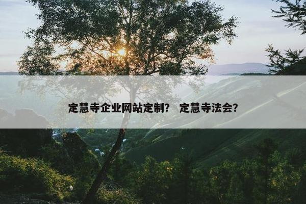 定慧寺企业网站定制？ 定慧寺法会？