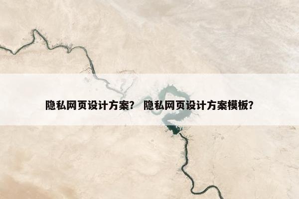 隐私网页设计方案？ 隐私网页设计方案模板？