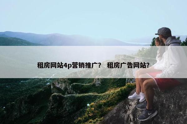 租房网站4p营销推广？ 租房广告网站？