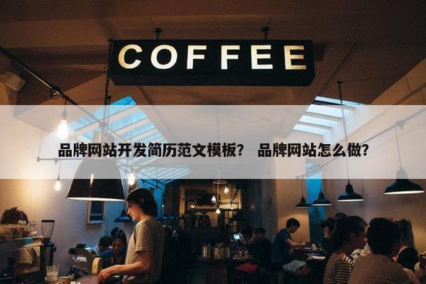 品牌网站开发简历范文模板？ 品牌网站怎么做？