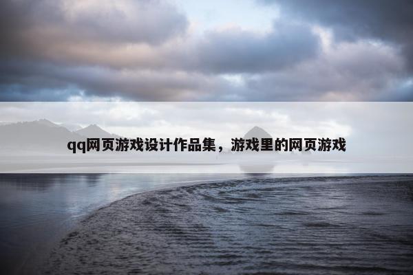 qq网页游戏设计作品集，游戏里的网页游戏