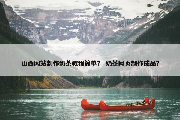 山西网站制作奶茶教程简单？ 奶茶网页制作成品？