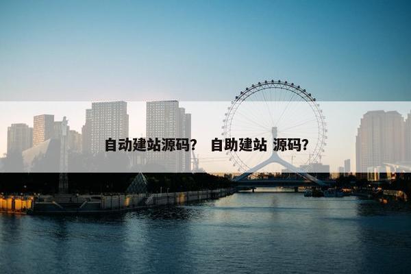 自动建站源码？ 自助建站 源码？