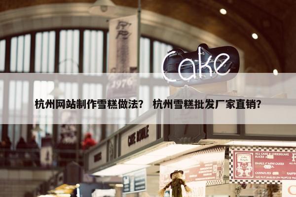 杭州网站制作雪糕做法？ 杭州雪糕批发厂家直销？