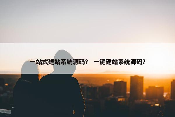 一站式建站系统源码？ 一键建站系统源码？