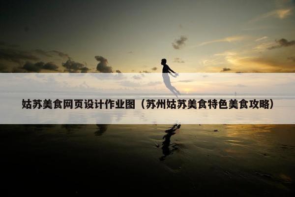 姑苏美食网页设计作业图（苏州姑苏美食特色美食攻略）