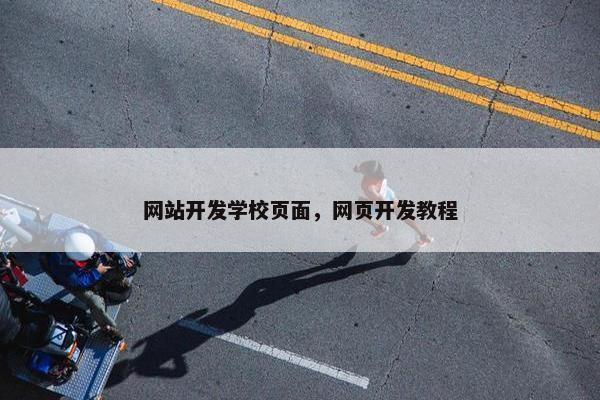 网站开发学校页面，网页开发教程
