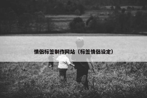 情侣标签制作网站（标签情侣设定）