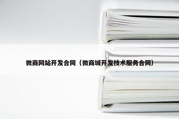 微商网站开发合同（微商城开发技术服务合同）