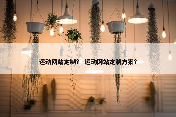 运动网站定制？ 运动网站定制方案？