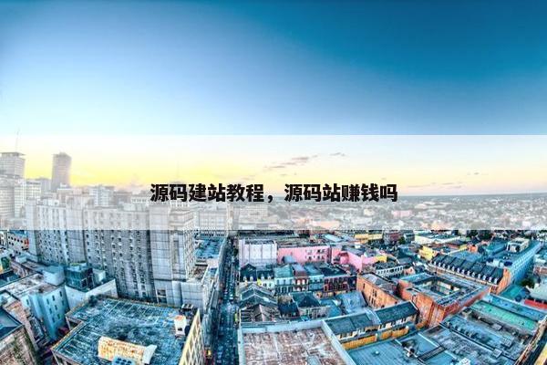 源码建站教程，源码站赚钱吗