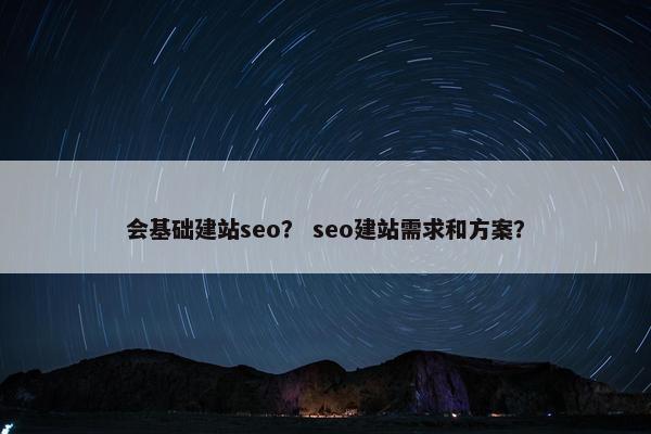 会基础建站seo？ seo建站需求和方案？