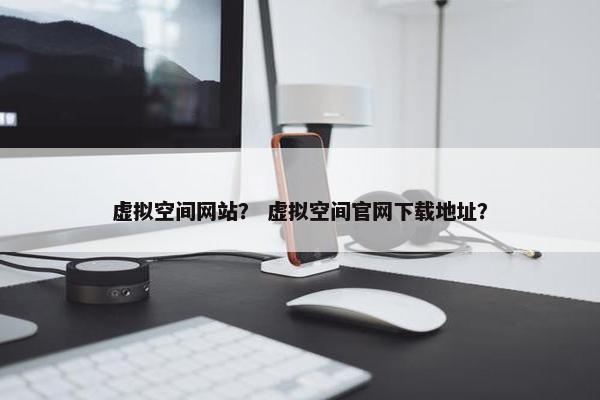虚拟空间网站？ 虚拟空间官网下载地址？