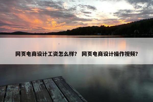 网页电商设计工资怎么样？ 网页电商设计操作视频？