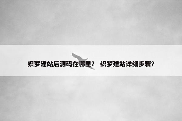 织梦建站后源码在哪里？ 织梦建站详细步骤？