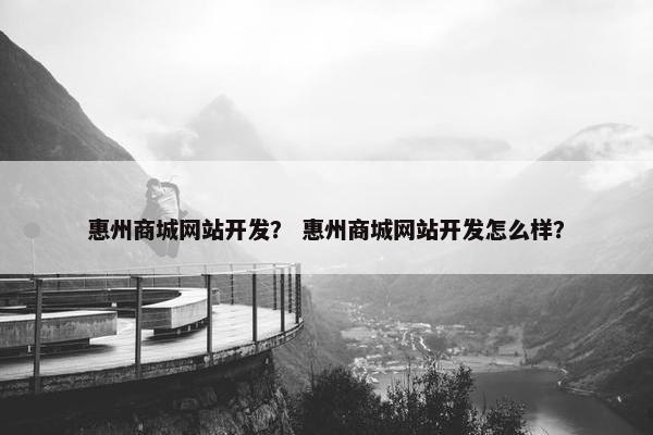 惠州商城网站开发？ 惠州商城网站开发怎么样？
