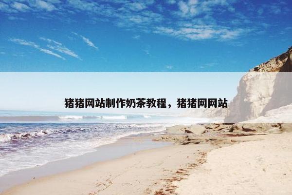 猪猪网站制作奶茶教程，猪猪网网站