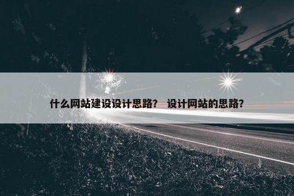 什么网站建设设计思路？ 设计网站的思路？