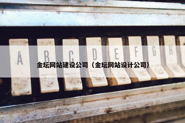 金坛网站建设公司（金坛网站设计公司）
