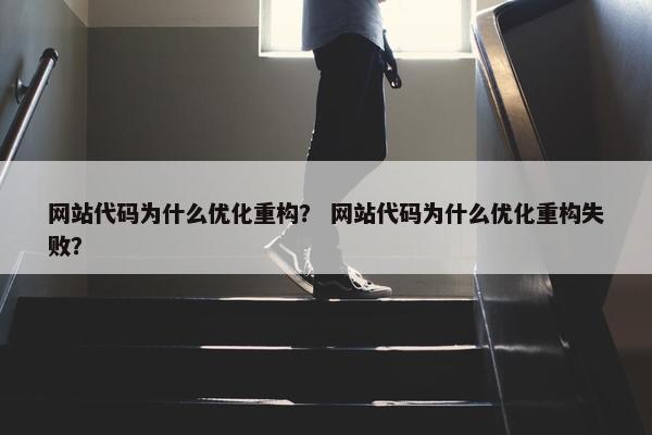 网站代码为什么优化重构？ 网站代码为什么优化重构失败？