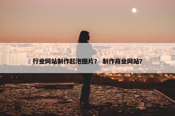 行业网站制作起泡图片？ 制作商业网站？