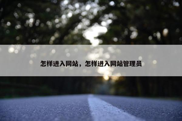怎样进入网站，怎样进入网站管理员