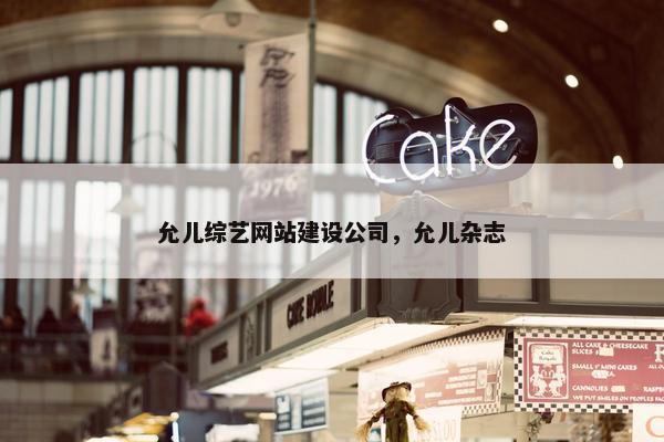 允儿综艺网站建设公司，允儿杂志