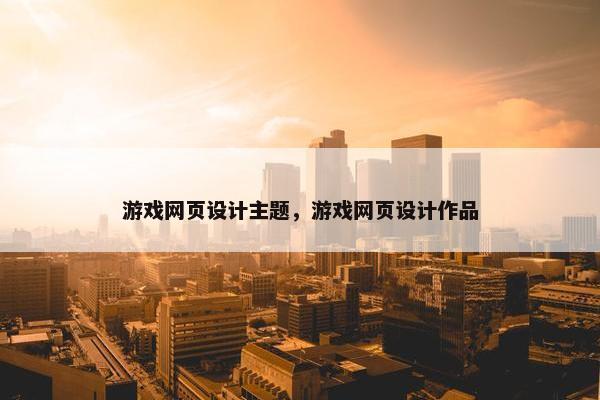 游戏网页设计主题，游戏网页设计作品