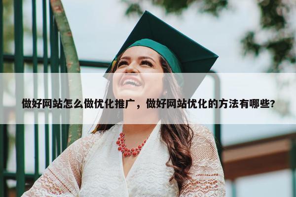 做好网站怎么做优化推广，做好网站优化的方法有哪些?