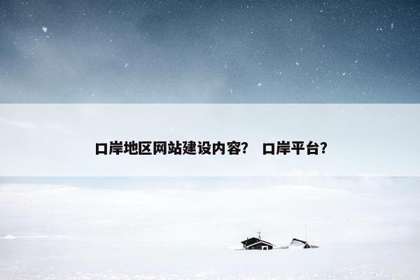 口岸地区网站建设内容？ 口岸平台？