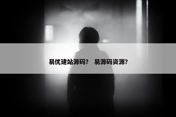 易优建站源码？ 易源码资源？