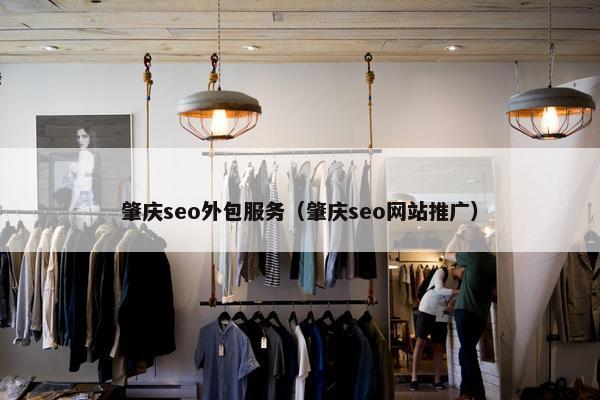 肇庆seo外包服务（肇庆seo网站推广）