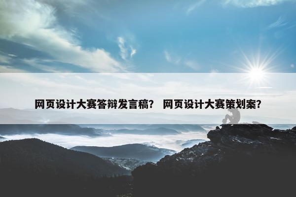 网页设计大赛答辩发言稿？ 网页设计大赛策划案？