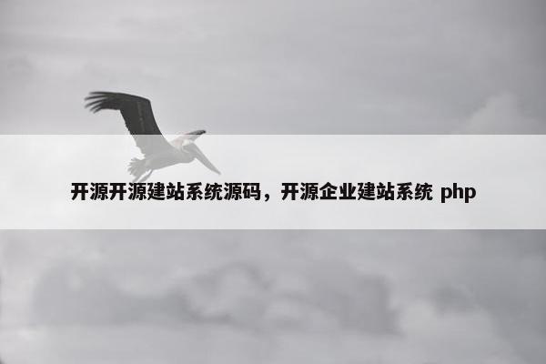 开源开源建站系统源码，开源企业建站系统 php